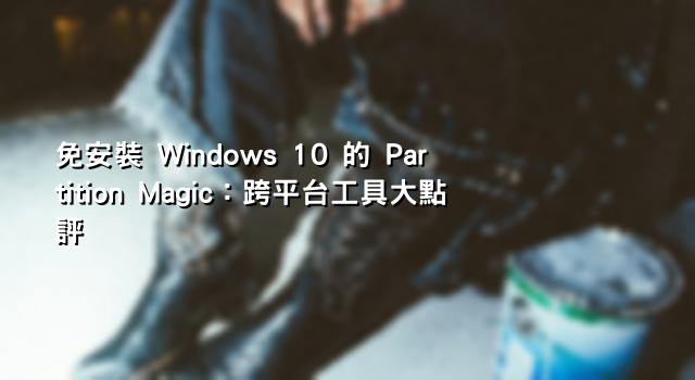 免安裝 Windows 10 的 Partition Magic：跨平台工具大點評