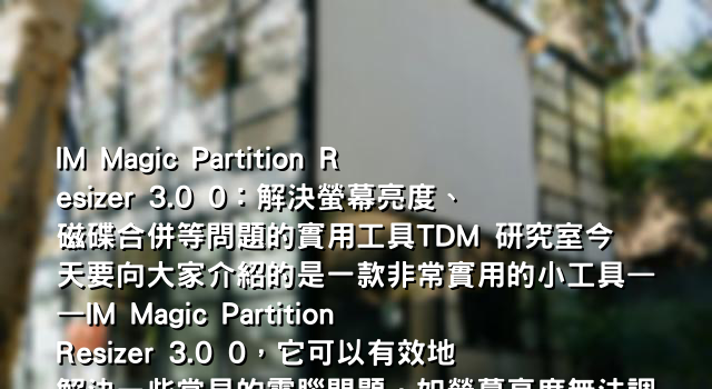 IM Magic Partition Resizer 3.0 0：解決螢幕亮度、磁碟合併等問題的實用工具TDM 研究室今天要向大家介紹的是一款非常實用的小工具——IM Magic Partition Resizer 3.0 0，它可以有效地解決一些常見的電腦問題，如螢幕亮度無法調整、Windows XP 磁碟合併、磁區合併不相鄰等。現在就讓我們一起來了解一下這款工具的特點和使用方法吧！