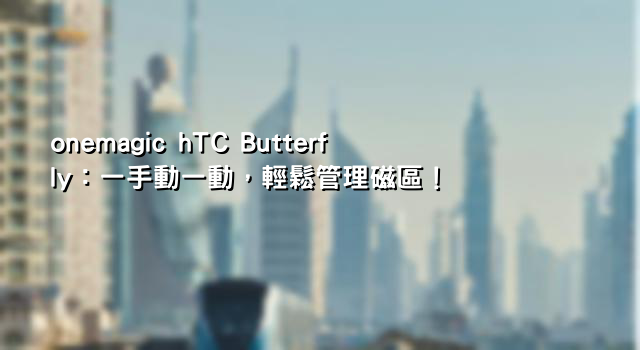 onemagic hTC Butterfly：一手動一動，輕鬆管理磁區！