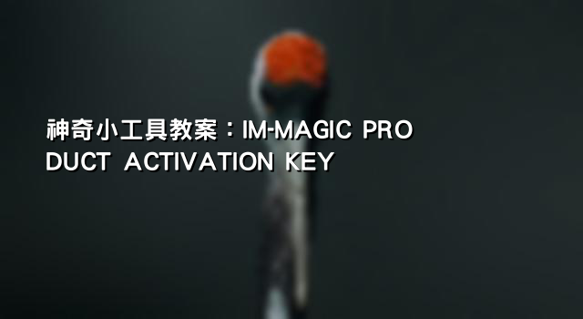 神奇小工具教案：IM-MAGIC PRODUCT ACTIVATION KEY