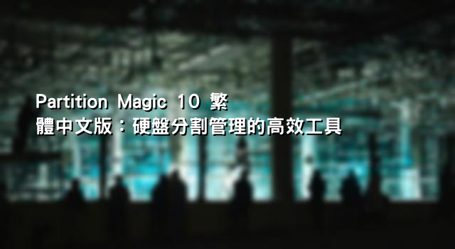Partition Magic 10 繁體中文版：硬盤分割管理的高效工具