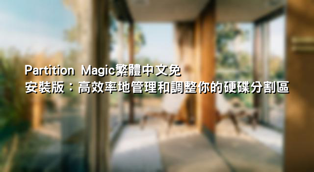 Partition Magic繁體中文免安裝版：高效率地管理和調整你的硬碟分割區