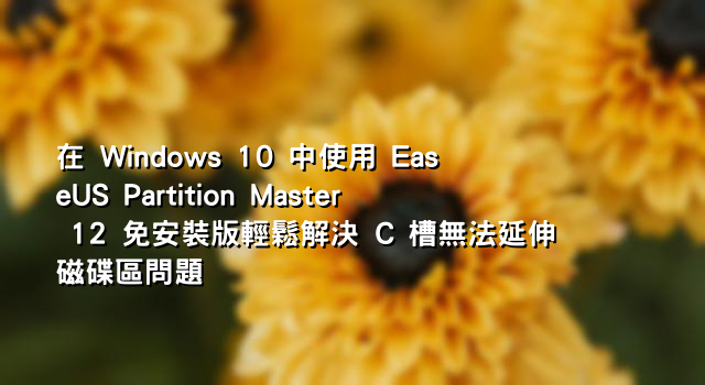 在 Windows 10 中使用 EaseUS Partition Master 12 免安裝版輕鬆解決 C 槽無法延伸磁碟區問題