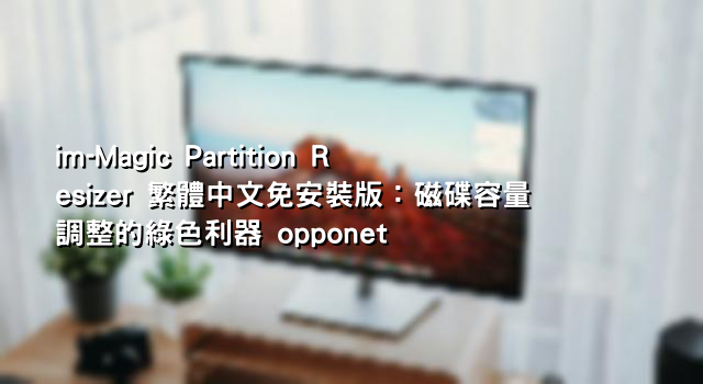im-Magic Partition Resizer 繁體中文免安裝版：磁碟容量調整的綠色利器 opponet
