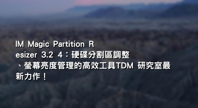 IM Magic Partition Resizer 3.2 4：硬碟分割區調整、螢幕亮度管理的高效工具TDM 研究室最新力作！