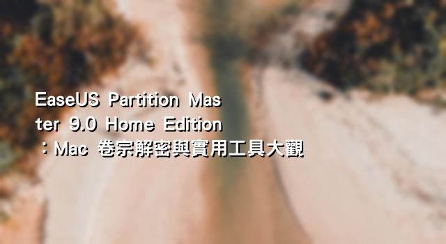EaseUS Partition Master 9.0 Home Edition：Mac 卷宗解密與實用工具大觀
