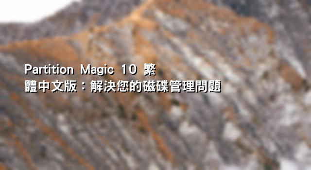 Partition Magic 10 繁體中文版：解決您的磁碟管理問題