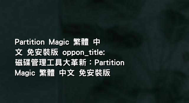 Partition Magic 繁體 中文 免安裝版 oppon_title: 磁碟管理工具大革新：Partition Magic 繁體 中文 免安裝版