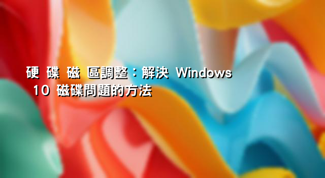 硬 碟 磁 區調整：解決 Windows 10 磁碟問題的方法