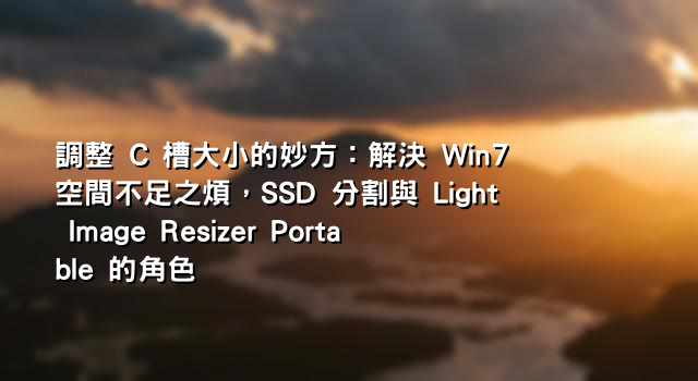 調整 C 槽大小的妙方：解決 Win7 空間不足之煩，SSD 分割與 Light Image Resizer Portable 的角色