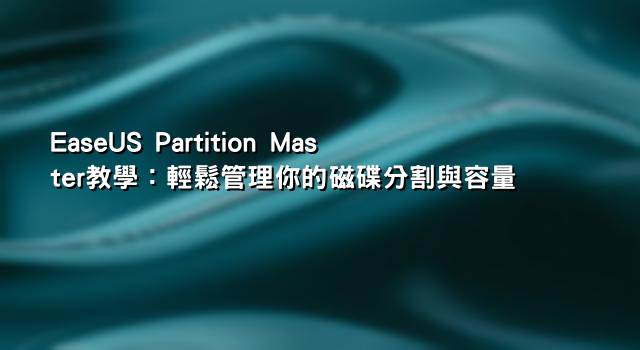 EaseUS Partition Master教學：輕鬆管理你的磁碟分割與容量