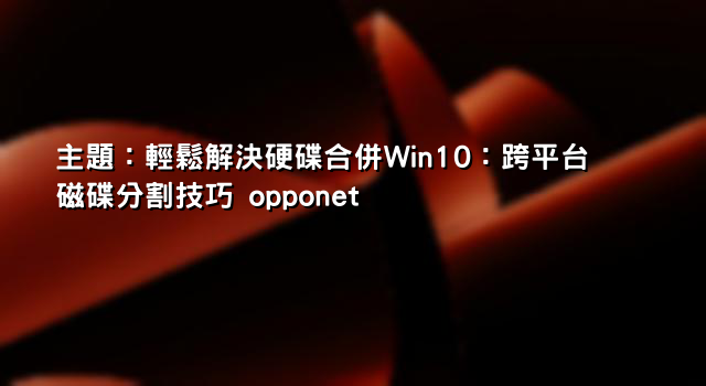主題：輕鬆解決硬碟合併Win10：跨平台磁碟分割技巧 opponet