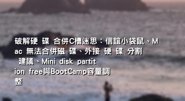 破解硬 碟 合併C槽迷思：信誼小袋鼠、Mac 無法合併磁 碟、外接 硬 碟 分割 建議、Mini disk partition free與BootCamp容量調整