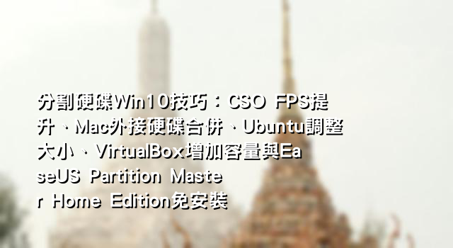分割硬碟Win10技巧：CSO FPS提升、Mac外接硬碟合併、Ubuntu調整大小、VirtualBox增加容量與EaseUS Partition Master Home Edition免安裝