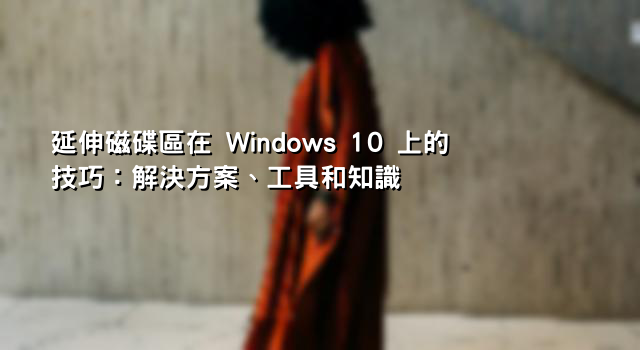 延伸磁碟區在 Windows 10 上的技巧：解決方案、工具和知識
