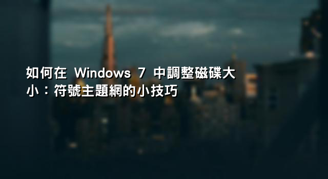 如何在 Windows 7 中調整磁碟大小：符號主題網的小技巧