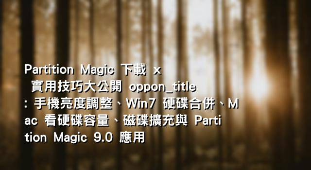 Partition Magic 下載 x 實用技巧大公開 oppon_title: 手機亮度調整、Win7 硬碟合併、Mac 看硬碟容量、磁碟擴充與 Partition Magic 9.0 應用