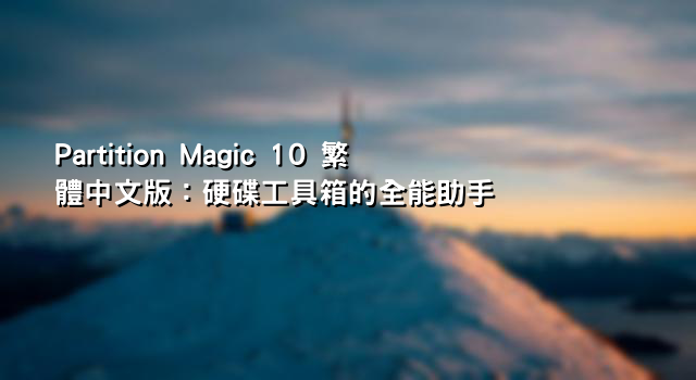 Partition Magic 10 繁體中文版：硬碟工具箱的全能助手